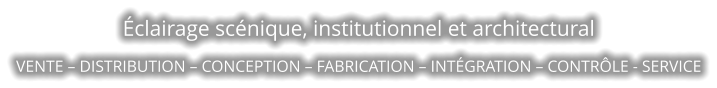 Éclairage scénique, institutionnel et architectural VENTE – DISTRIBUTION – CONCEPTION – FABRICATION – INTÉGRATION – CONTRÔLE - SERVICE